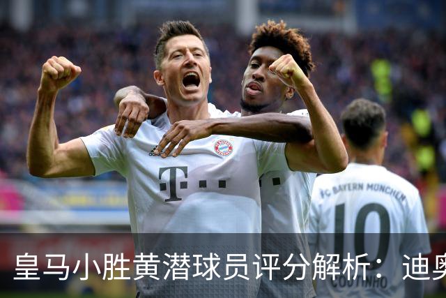 皇马小胜黄潜球员评分解析：迪奥曼德夺高分，维尼修斯表现不佳